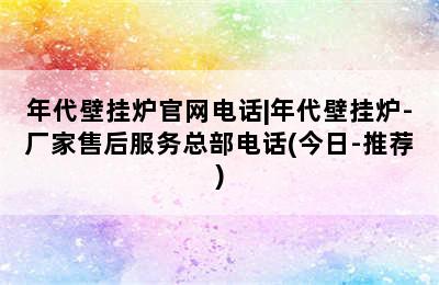 年代壁挂炉官网电话|年代壁挂炉-厂家售后服务总部电话(今日-推荐)